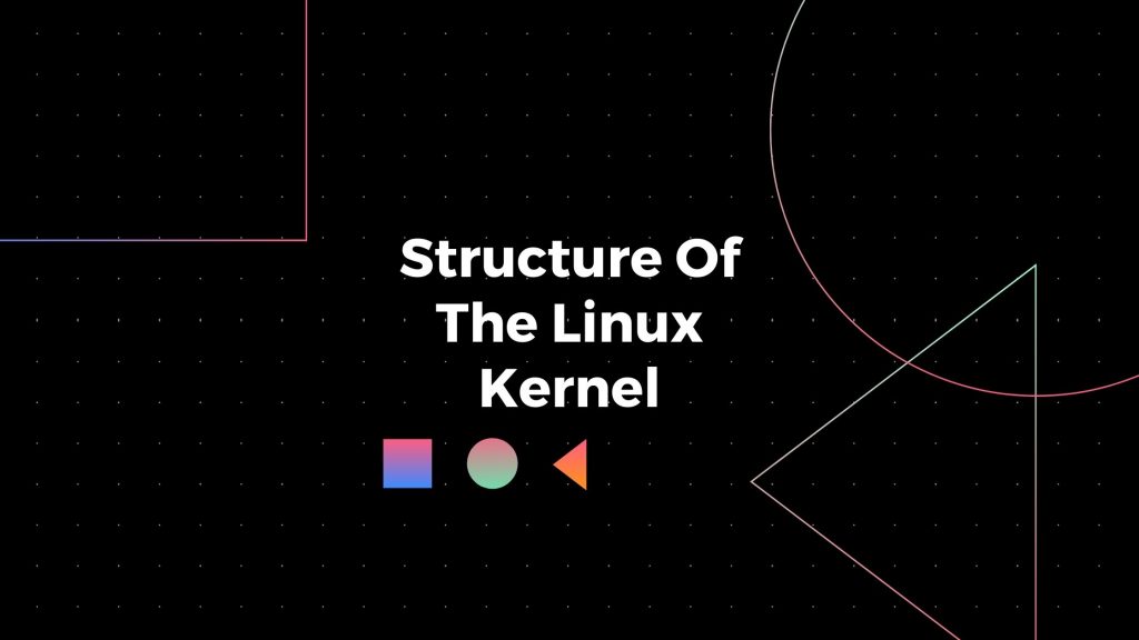 Structure Of The Linux Kernel - Anirudh Duggal